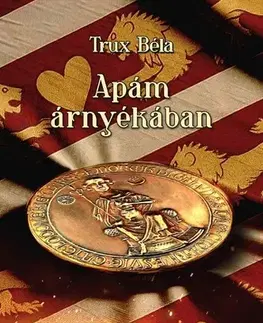 Historické romány Apám árnyékában - II. András és IV. Béla regéje - Béla Trux