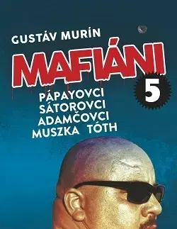 Mafia, podsvetie Mafiáni 5: Pápayovci, Sátorovci, Adamčovci, Muszka, Tóth - Gustáv Murín