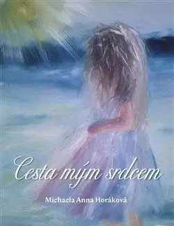 Mystika, proroctvá, záhady, zaujímavosti Cesta mým srdcem - Michaela Anna Horáková