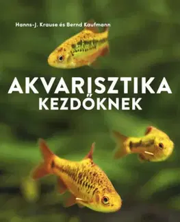 Akvárium Akvarisztika kezdőknek - Hogyan hozzuk létre első akváriumunkat halak, gerinctelenek és növények számára? - Bernd Kaufmann,Hanns-J. Krause