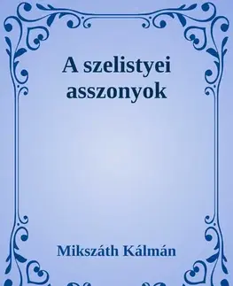 Svetová beletria A szelistyei asszonyok - Kálman Mikszáth
