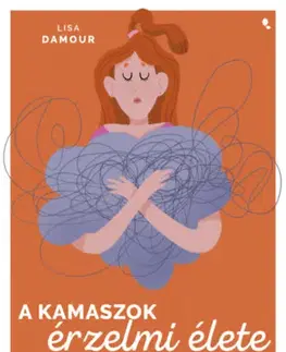 Výchova, cvičenie a hry s deťmi A kamaszok érzelmi élete - Hogyan neveljünk empatikus és együttműködő tinédzsereket? - Lisa Damour