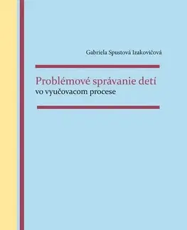 Pedagogika, vzdelávanie, vyučovanie Problémové správanie detí vo vyučovacom procese - Gabriela Spustová Izakovičová