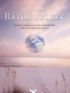 Ezoterika - ostatné Bátor lelkek - Valóban megtervezzük születésünk előtt életünk kihívásait? - Robert Schwartz