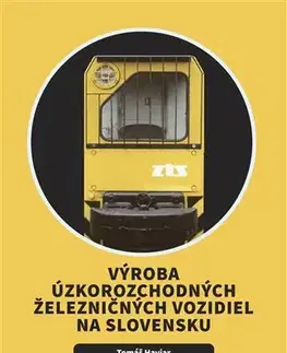 Veda, technika, elektrotechnika Výroba úzkorozchodných železničných vozidiel na Slovensku - Zdeněk Hrdina,Ján Matejíček,Tomáš Haviar