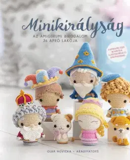 Pletenie, hačkovanie, vyšívanie, paličkovanie Minikirályság - Az amigurumi birodalom 36 apró lakója - Olka Novicka