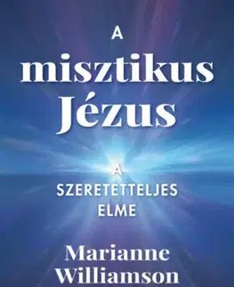 Kresťanstvo A misztikus Jézus - A szeretetteljes elme - Marianne Williamson