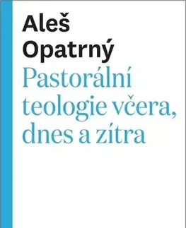 Kresťanstvo Pastorální teologie včera, dnes a zítra - Aleš Opatrný