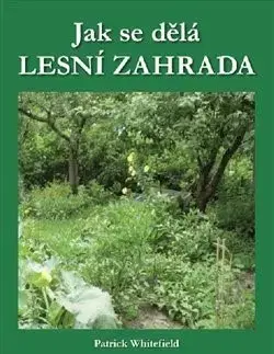 Záhrada - Ostatné Jak se dělá LESNÍ ZAHRADA - Patrick Whitefield