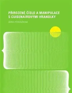 Matematika, logika Přirozené číslo a manipulace s Cuisenairovými hranolky - Šárka Pěchoučková