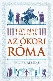 Pravek Egy nap a városban - Az ókori Róma - Matyszak Philip
