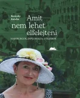 História Amit nem lehet elfelejteni - Habsburgok, diplomácia, utazások - Katalin Reviczky