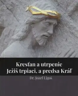 Kresťanstvo Kresťan a utrpenie - Jozef Ligoš
