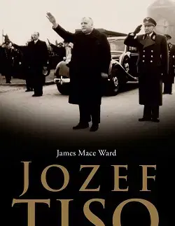 Politika Jozef Tiso - Kňaz, politik, kolaborant - James Mace Ward,Dezider Kamhal