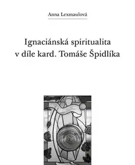 Náboženstvo - ostatné Ignaciánská spiritualita v díle kard. Tomáše Špidlíka - Anna Lexmaulová