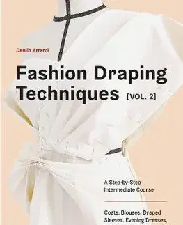 Dizajn, úžitkové umenie, móda Fashion Draping Techniques Vol. 2: A Step-by-Step Intermediate Course. Coats, Blouses, Draped Sleeves, Evening Dresses, Volumes and Jackets - Danilo Attardi