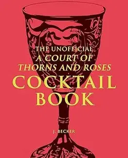 Pivo, whiskey, nápoje, kokteily The Unofficial A Court of Thorns and Roses Cocktail Book - J. Becker