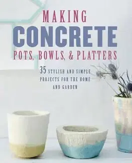 Dizajn, úžitkové umenie, móda Making Concrete Pots, Bowls, and Platters - Hester van Overbeek