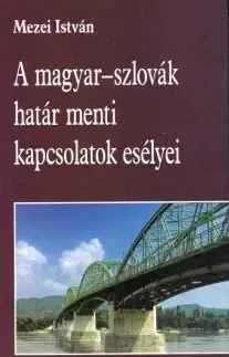 Odborná a náučná literatúra - ostatné A magyar-szlovák határ menti kapcsolatok esélyei - István Mezei