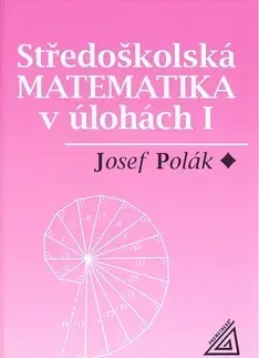 Matematika, logika Středoškolská matematika v úlohách I. - Josef Polák