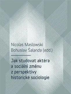 Sociológia, etnológia Jak studovat aktéra a sociální změnu z perspektivy historické sociologie - Nicolas Maslowski