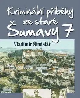 Detektívky, trilery, horory Kriminální příběhy ze staré Šumavy 7 - Vladimír Šindelář