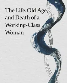 Biografie - Životopisy The Life, Old Age, and Death of a Working-Class Woman - Eribon Didier