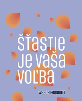 Psychológia, etika Šťastie je vaša voľba - Wayne Froggatt