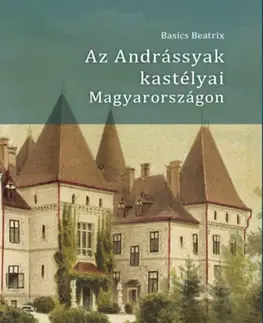História - ostatné Az Andrássyak kastélyai Magyarországon - Beatrix Basics
