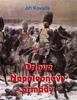 Vojnová literatúra - ostané Orlové Napoleonovy armády - Jiří Kovařík
