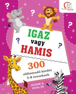Pre deti a mládež - ostatné Igaz vagy hamis? - 300 eldöntendő kérdés 5-8 éveseknek - Deákné B. Katalin