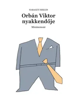 Politológia Orbán Viktor nyakkendője - Minimemoár - Miklós Haraszti
