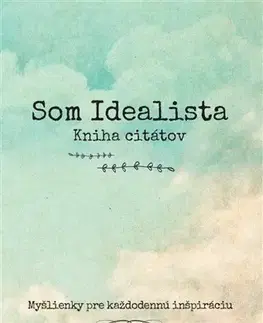 Citáty, výroky, aforizmy, príslovia, porekadlá Som Idealista - Kniha citátov