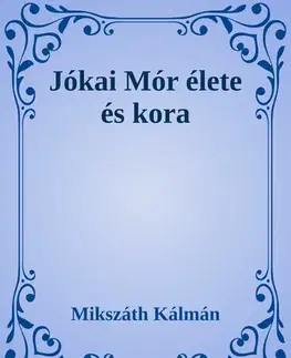 Svetová beletria Jókai Mór élete és kora - Kálman Mikszáth