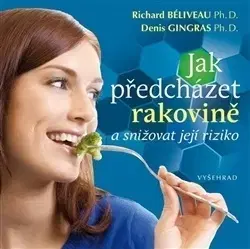 Zdravoveda, ochorenia, choroby Jak předcházet rakovině a snížit riziko jejího výskytu - Richard Béliveau,Denis Gingras