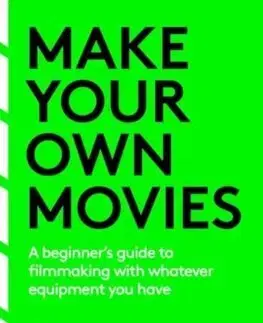 Film - encyklopédie, ročenky Make Your Own Movies: A Beginner's Guide to Filmmaking with Whatever Equipment You Have: A Guide to the Craft of Film Making - Miguel Parga
