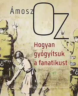 Eseje, úvahy, štúdie Hogyan gyógyítsuk a fanatikust - Amos Oz