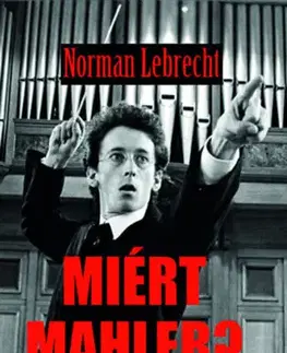 Film, hudba Miért Mahler? - Így változtatta meg a világunkat egy ember és tíz szimfónia - Norman Lebrecht