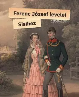 Historické romány Ferenc József levelei Sisihez - I. kötet - 1859-1894 - I. Ferenc József császár