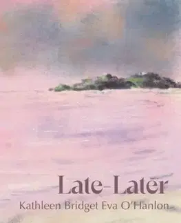 Poézia Late—Later - Kathleen Bridget Eva O'Hanlon
