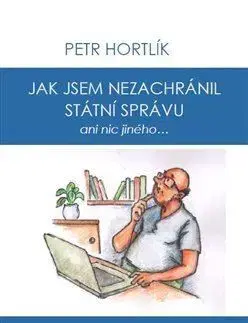 Novely, poviedky, antológie Jak jsem nezachránil státní správu ani nic jiného... - Petr Hortlík