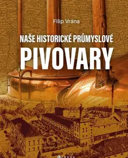 Obrazové publikácie Naše historické průmyslové pivovary - Filip Vrána