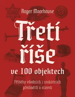 Druhá svetová vojna Třetí říše ve 100 objektech - Roger Moorhouse