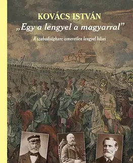 Svetové dejiny, dejiny štátov Egy a lengyel a magyarral - A szabadságharc ismeretlen lengyel hősei - A szabadságharc ismeretlen lengyel hősei (második, javított és bővített kiadás) - István Kovács
