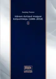 Sociológia, etnológia Három évtized magyar külpolitikája (1989–2018) - Ferenc Gazdag