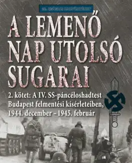 Druhá svetová vojna A lemenő Nap utolsó sugarai 2. kötet - A IV. SS-páncéloshadtest Budapest felmentési kísérleteiben, 1944. december - 1945. február - Douglas E. Nash