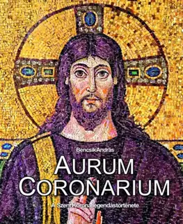 Dejiny, teória umenia Aurum Coronarium: A Szent Korona legendás története - Bencsik András