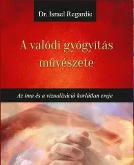 Ezoterika - ostatné A valódi gyógyítás művészete - Israel Regardie
