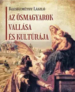 Sociológia, etnológia Az ősmagyarok vallása és kultúrája - László Kecskeméthy