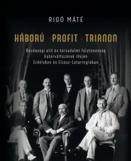 Moderné dejiny Háború - Profit - Trianon - Gazdasági elit és társadalmi folytonosság határváltozások idején Erdélyben és Elzász-Lotaringiában - Máté Rigó